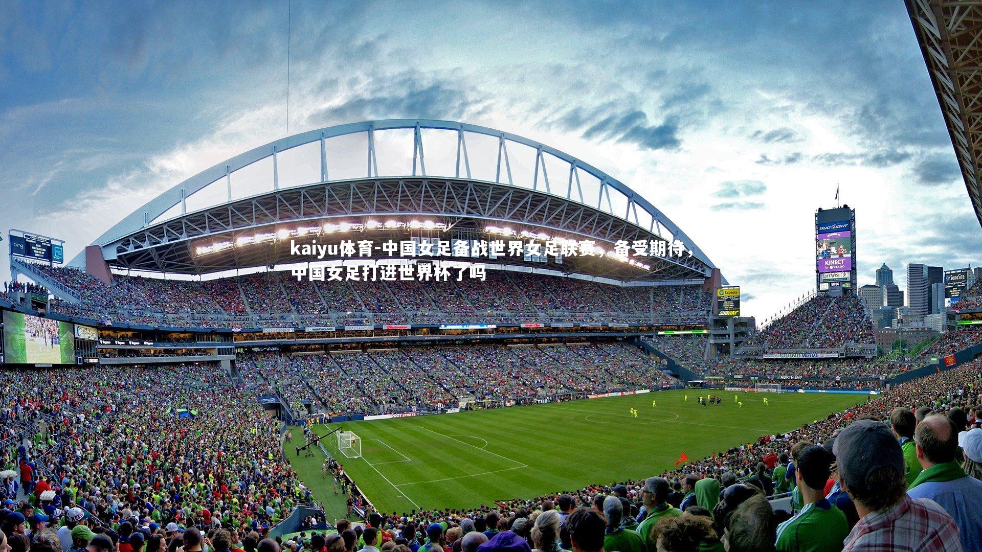 kaiyu体育-中国女足备战世界女足联赛，备受期待，中国女足打进世界杯了吗