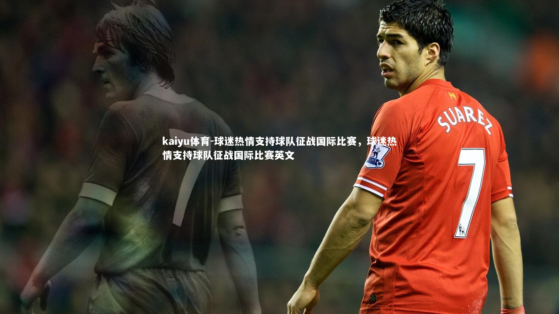 kaiyu体育-球迷热情支持球队征战国际比赛，球迷热情支持球队征战国际比赛英文