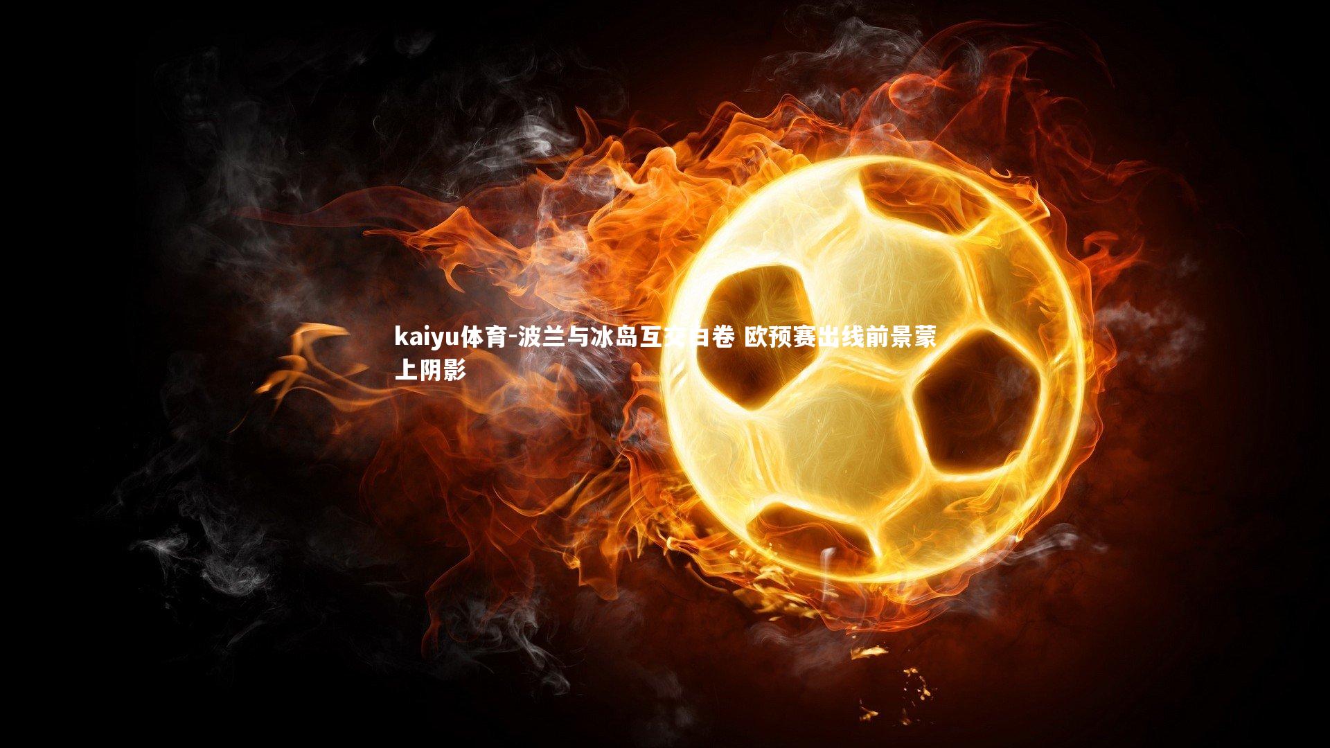 波兰与冰岛互交白卷 欧预赛出线前景蒙上阴影