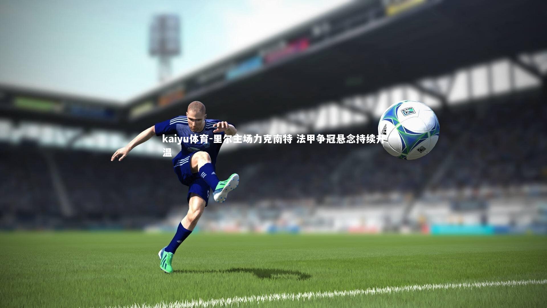 里尔主场力克南特 法甲争冠悬念持续升温