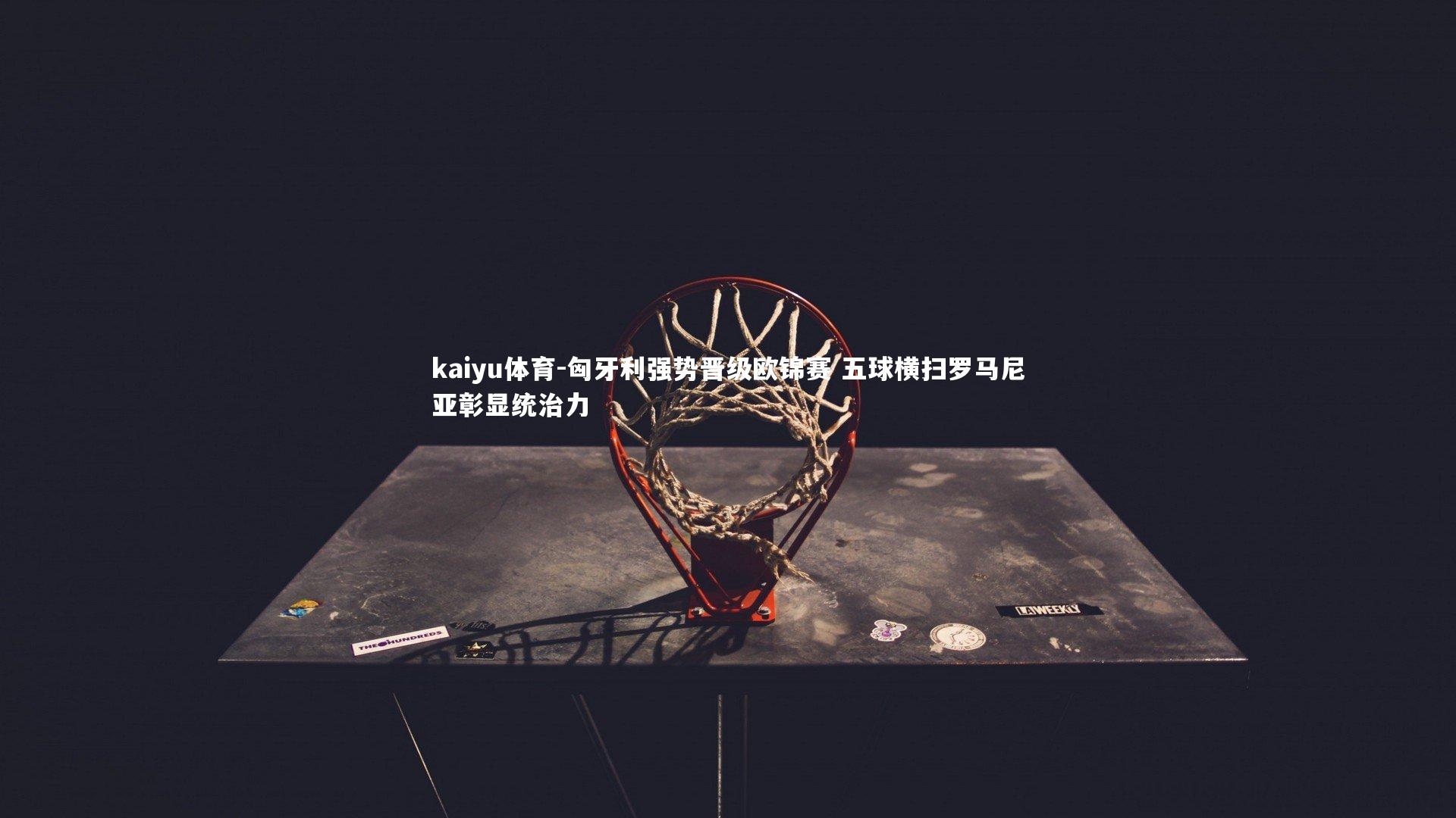 匈牙利强势晋级欧锦赛 五球横扫罗马尼亚彰显统治力