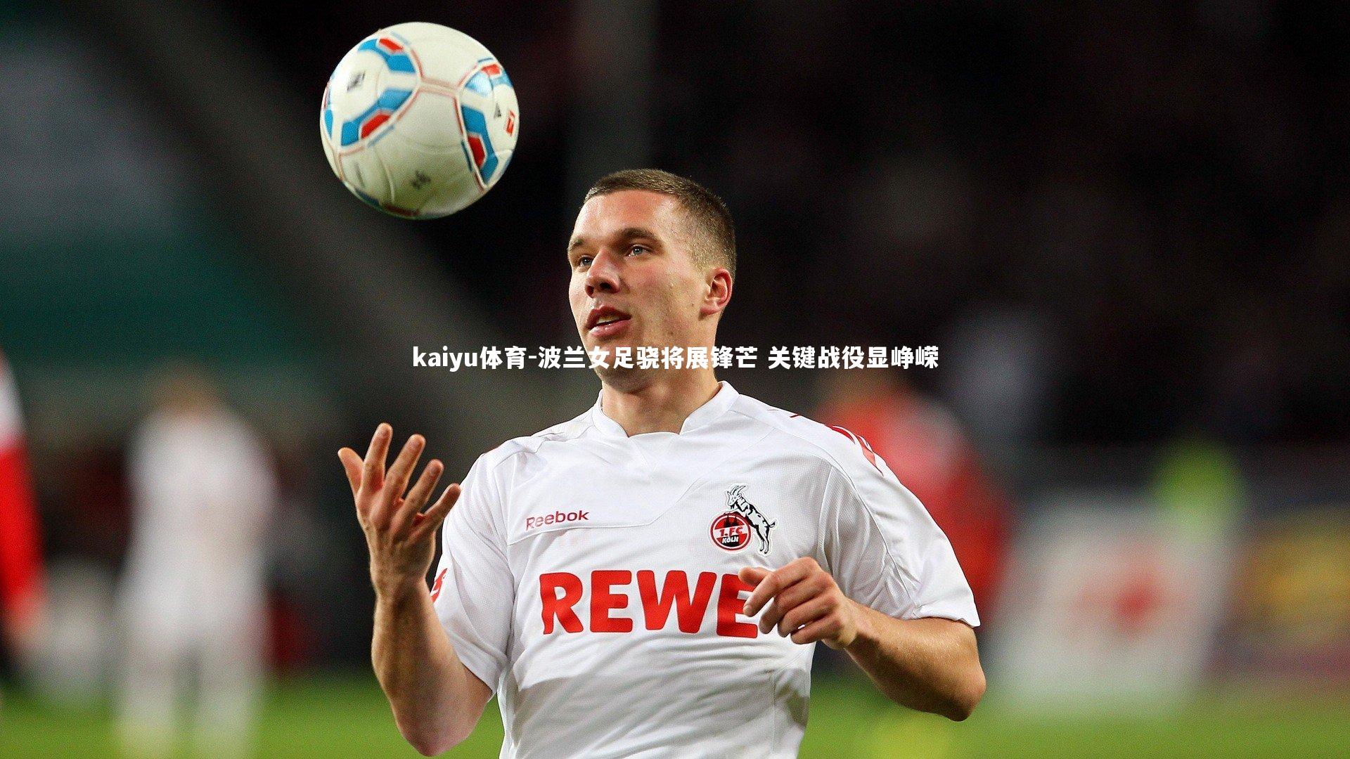 波兰女足骁将展锋芒 关键战役显峥嵘