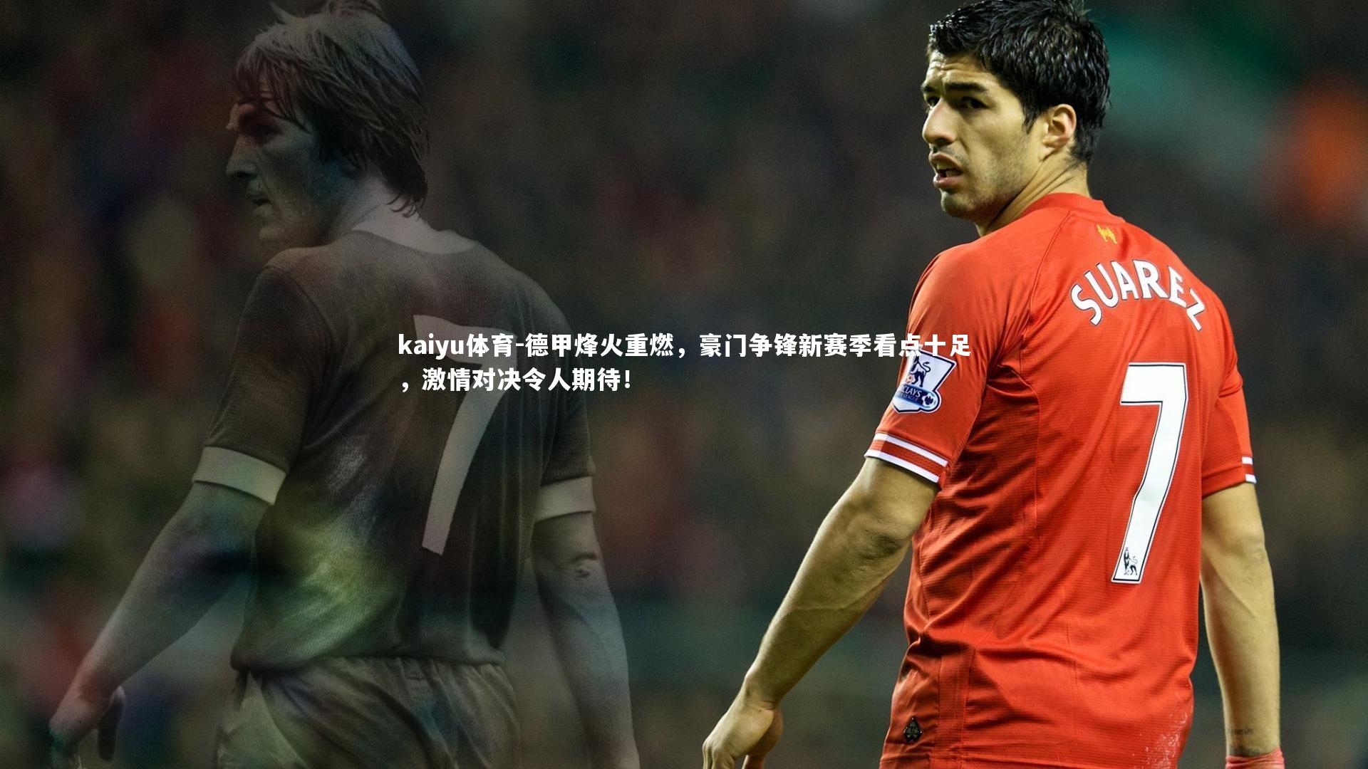 德甲烽火重燃，豪门争锋新赛季看点十足，激情对决令人期待！